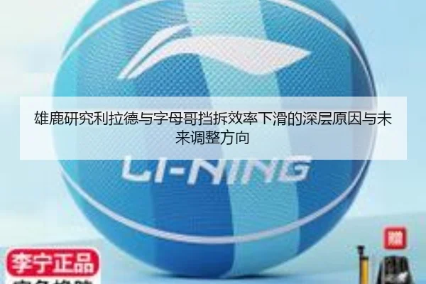 雄鹿研究利拉德与字母哥挡拆效率下滑的深层原因与未来调整方向